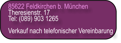 85622 Feldkirchen b. München Theresienstr. 17 Tel: (089) 903 1265  Verkauf nach telefonischer Vereinbarung