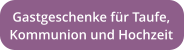 Gastgeschenke für Taufe,  Kommunion und Hochzeit