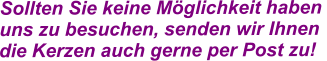 Sollten Sie keine Möglichkeit haben  uns zu besuchen, senden wir Ihnen  die Kerzen auch gerne per Post zu!